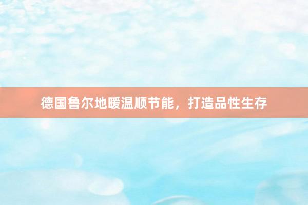 德国鲁尔地暖温顺节能，打造品性生存