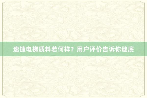速捷电梯质料若何样？用户评价告诉你谜底