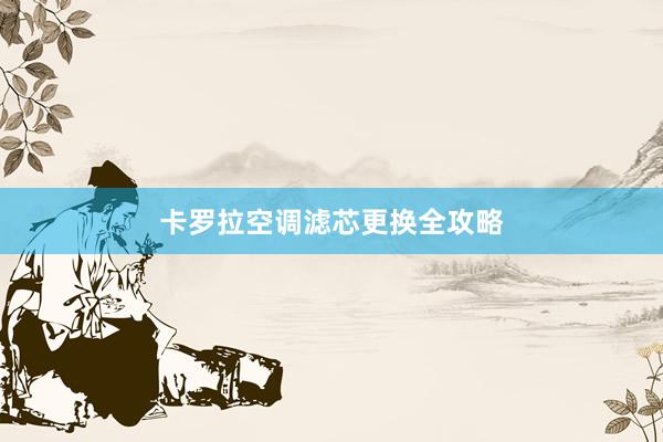 卡罗拉空调滤芯更换全攻略