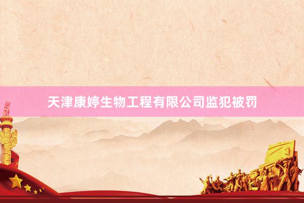 天津康婷生物工程有限公司监犯被罚