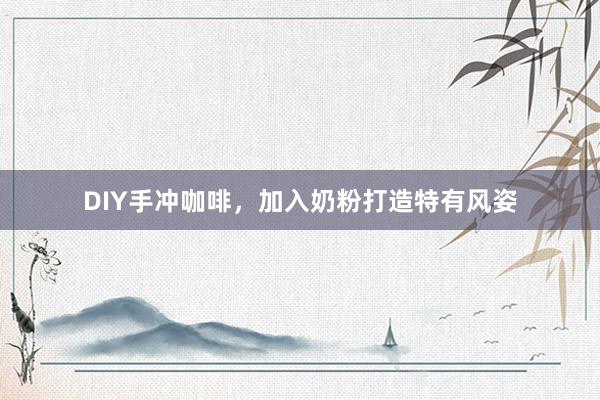 DIY手冲咖啡，加入奶粉打造特有风姿